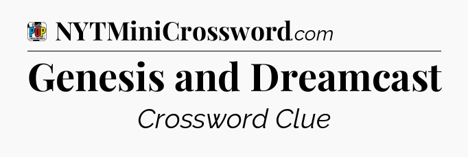 Genesis and Dreamcast Crossword Clue