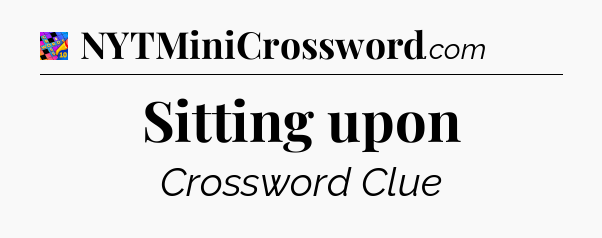 Sitting upon Crossword Clue