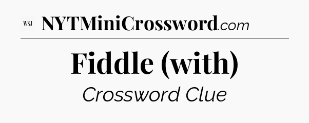 Fiddle (with) - WSJ Crossword