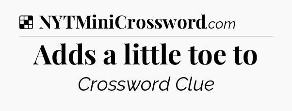 Solution: Adds a little toe to - NYT Crossword