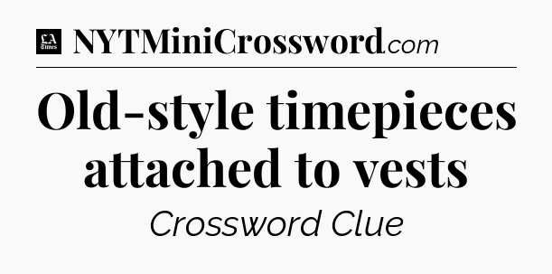 Old-style timepieces attached to vests - LA Times Crossword