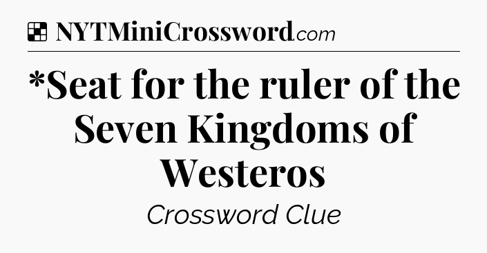 Solution: *Seat for the ruler of the Seven Kingdoms of Westeros - NYT Crossword