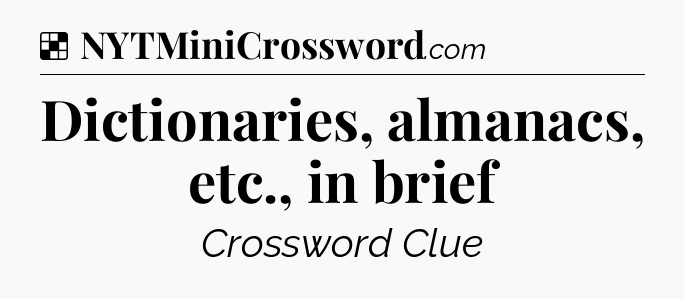 Solution: Dictionaries, almanacs, etc., in brief - NYT Crossword