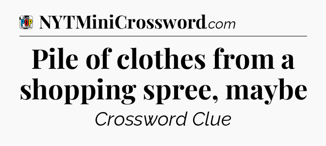 Pile of clothes from a shopping spree, maybe Crossword Clue