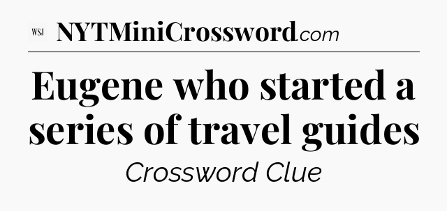 Eugene who started a series of travel guides - WSJ Crossword