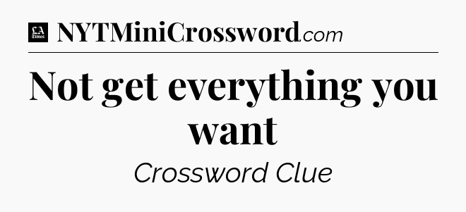 Not get everything you want - LA Times Crossword