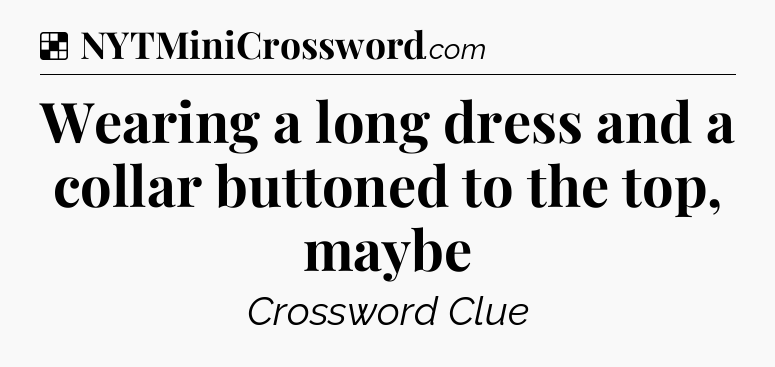 Solution: Wearing a long dress and a collar buttoned to the top, maybe - NYT Crossword