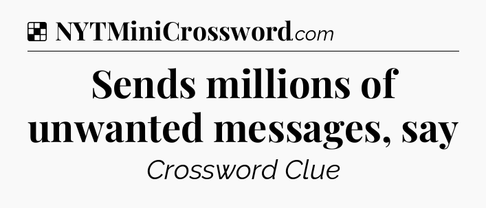 Solution: Sends millions of unwanted messages, say - NYT Crossword
