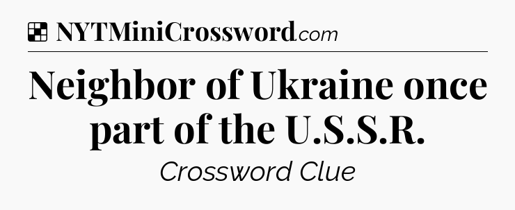 Solution: Neighbor of Ukraine once part of the U.S.S.R - NYT Crossword