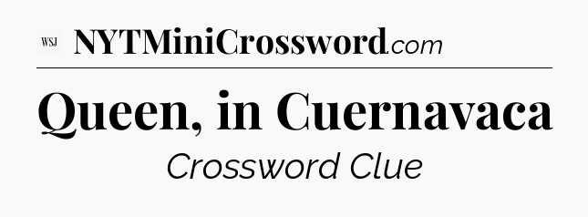 Queen, in Cuernavaca - WSJ Crossword