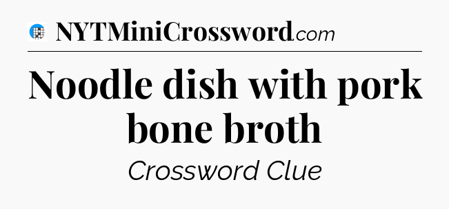 Noodle dish with pork bone broth Crossword Clue
