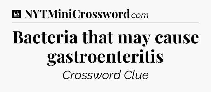 Bacteria that may cause gastroenteritis - LA Times Crossword