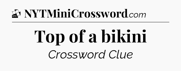 Top of a bikini - Daily Themed Classic Crossword
