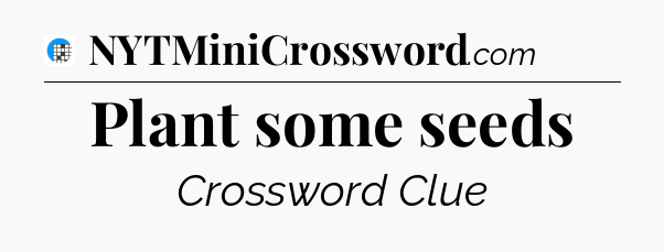 Plant some seeds Crossword Clue