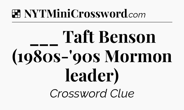 Solution: ___ Taft Benson (1980s-'90s Mormon leader) - NYT Crossword