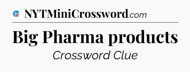 Big Pharma products Crossword Clue