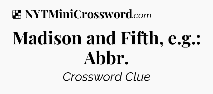 Solution: Madison and Fifth, e.g.: Abbr - NYT Crossword