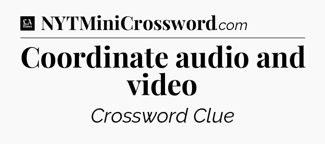 Coordinate audio and video - LA Times Crossword