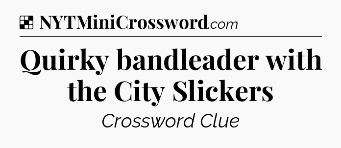Solution: Quirky bandleader with the City Slickers - NYT Crossword