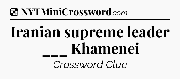 Solution: Iranian supreme leader ___ Khamenei - NYT Crossword