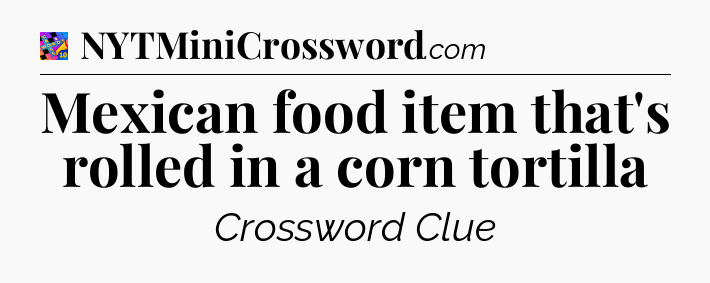 Mexican food item that's rolled in a corn tortilla Crossword Clue