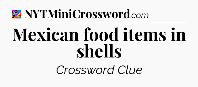 Mexican food items in shells Crossword Clue