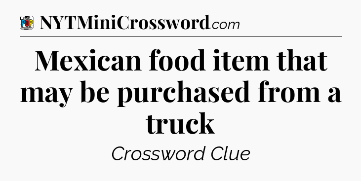 Mexican food item that may be purchased from a truck Crossword Clue