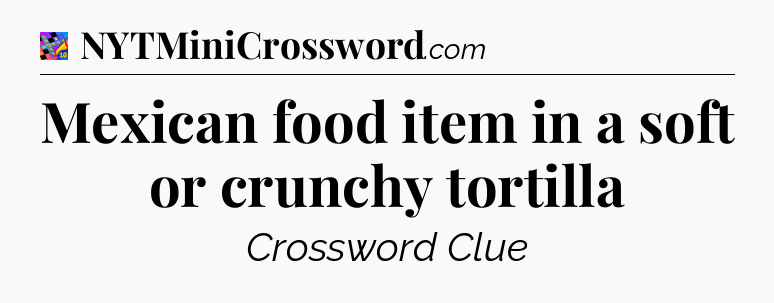 Mexican food item in a soft or crunchy tortilla Crossword Clue