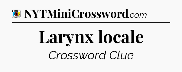 Larynx locale Crossword Clue