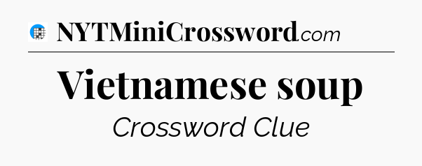 Vietnamese soup Crossword Clue