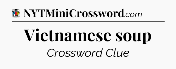 Vietnamese soup Crossword Clue