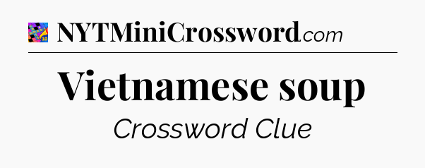 Vietnamese soup Crossword Clue