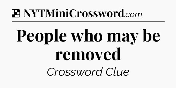 Solution: People who may be removed - NYT Crossword