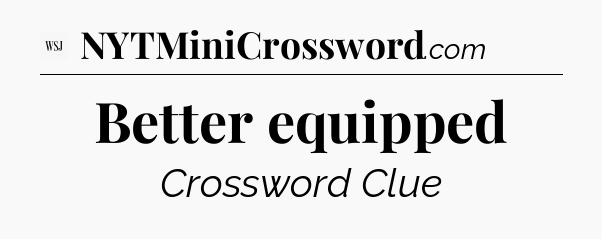 Better equipped - WSJ Crossword