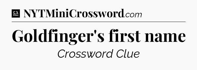 Goldfinger's first name - LA Times Crossword