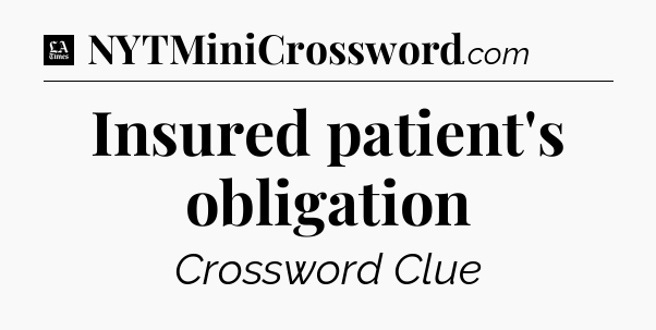 Insured patient's obligation - LA Times Crossword