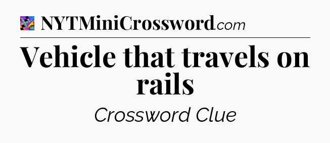 Vehicle that travels on rails Crossword Clue