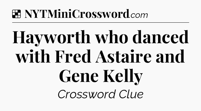 Solution: Hayworth who danced with Fred Astaire and Gene Kelly - NYT Crossword
