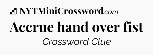 Solution: Accrue hand over fist - NYT Crossword