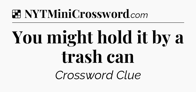 Solution: You might hold it by a trash can - NYT Crossword