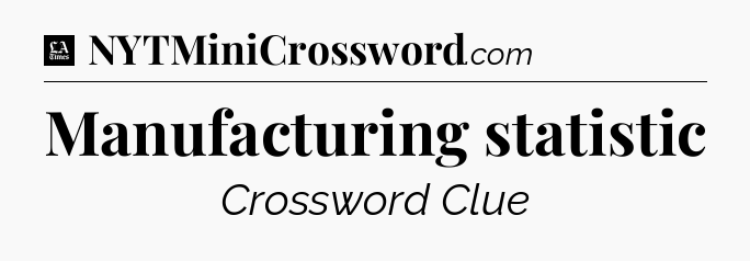 Manufacturing statistic - LA Times Crossword