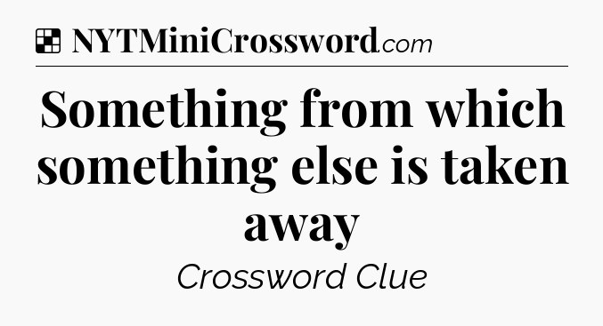 Solution: Something from which something else is taken away - NYT Crossword