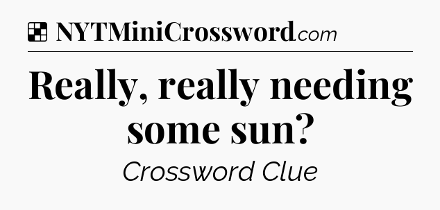 Solution: Really, really needing some sun - NYT Crossword