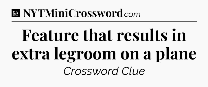 Feature that results in extra legroom on a plane - LA Times Crossword