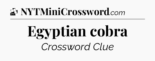Egyptian cobra - Daily Themed Mini Crossword