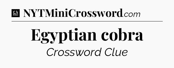 Egyptian cobra - LA Times Crossword