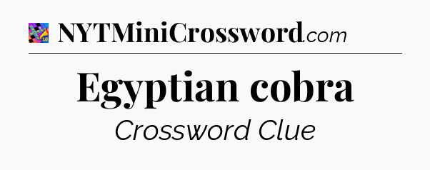 Egyptian cobra Crossword Clue