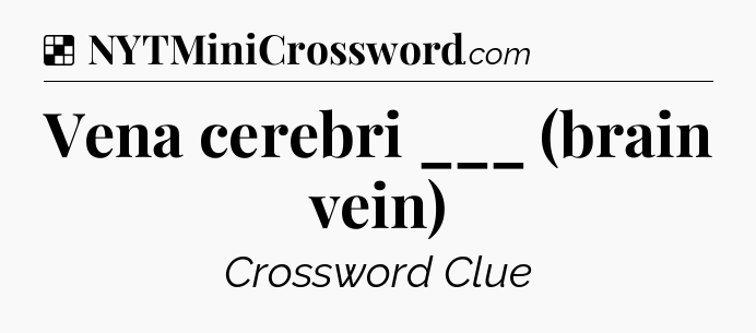 Solution: Vena cerebri ___ (brain vein) - NYT Crossword