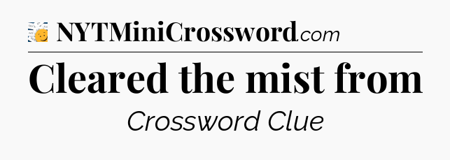 Cleared the mist from - 7 Little Words