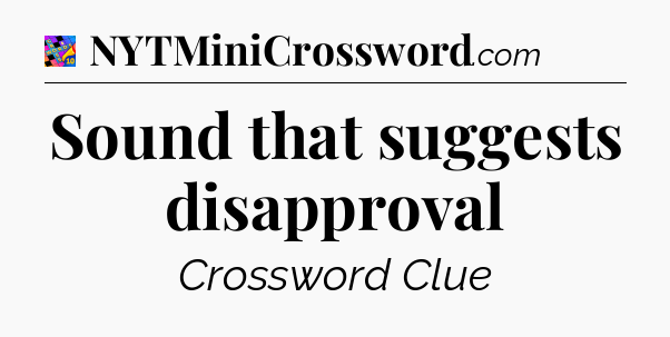 Sound that suggests disapproval Crossword Clue